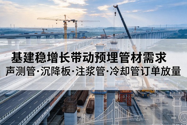 钦南基建稳增长带动预埋监测管材需求，声测管、沉降板、注浆管订单持续放量